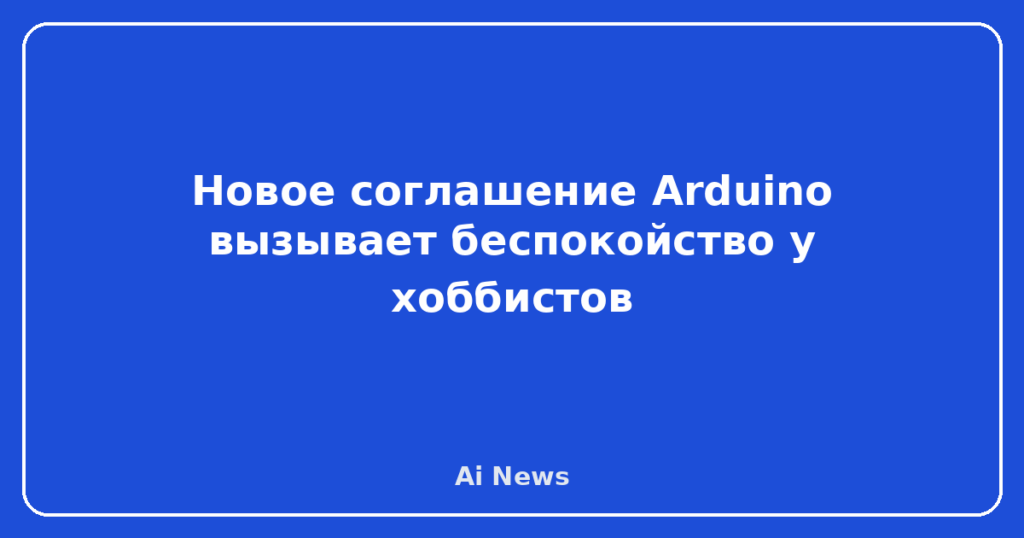 Новое соглашение Arduino вызывает беспокойство у хоббистов