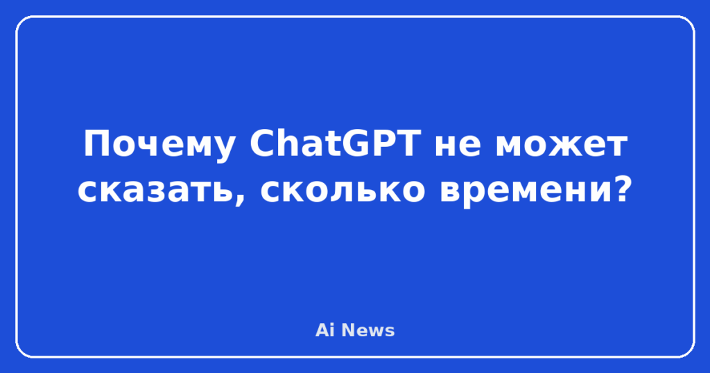 Почему ChatGPT не может сказать, сколько времени?