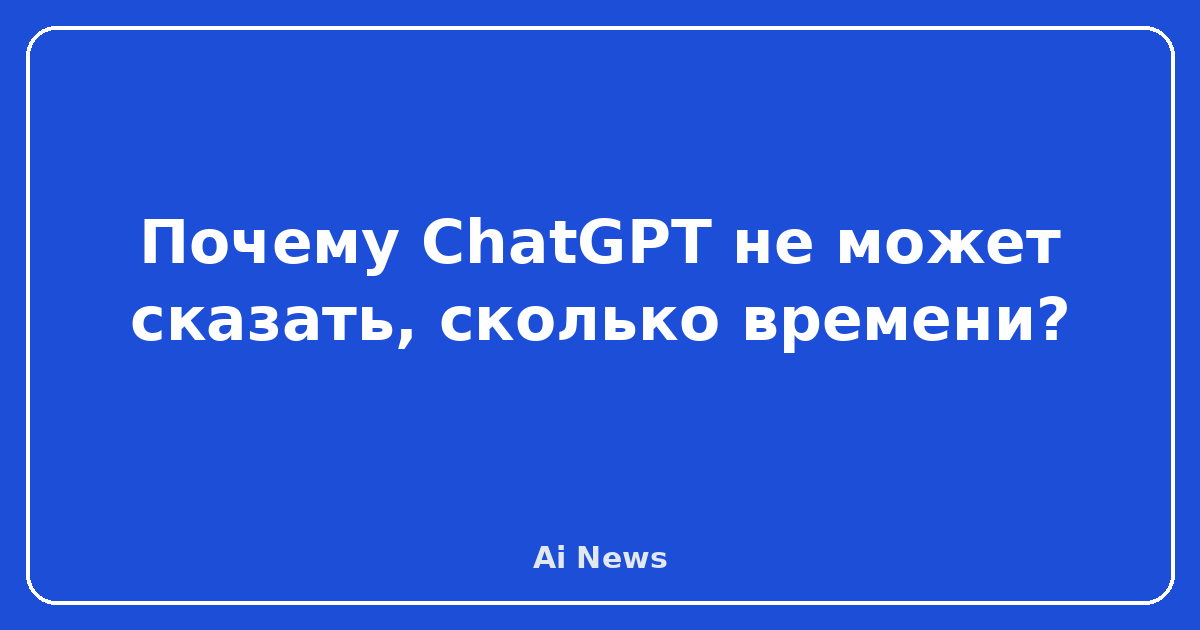 Невозможность определения времени — Почему ChatGPT не может сказать, сколько времени?