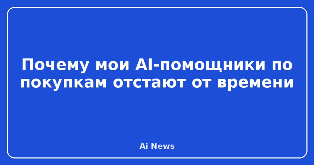 Почему мои AI-помощники по покупкам отстают от времени