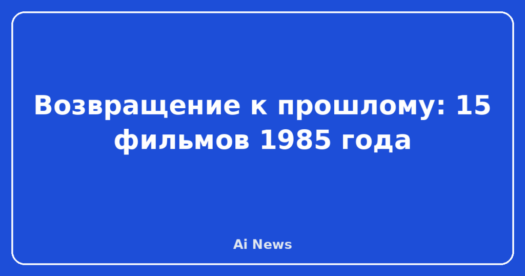 Возвращение к прошлому: 15 фильмов 1985 года