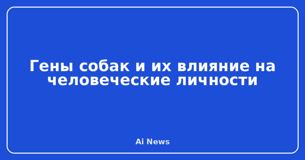 Гены собак и их влияние на человеческие личности