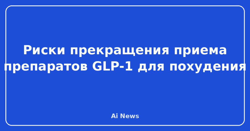 Риски прекращения приема препаратов GLP-1 для похудения