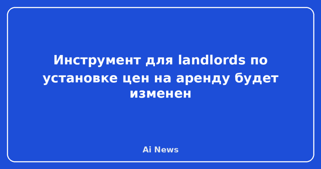 Инструмент для landlords по установке цен на аренду будет изменен