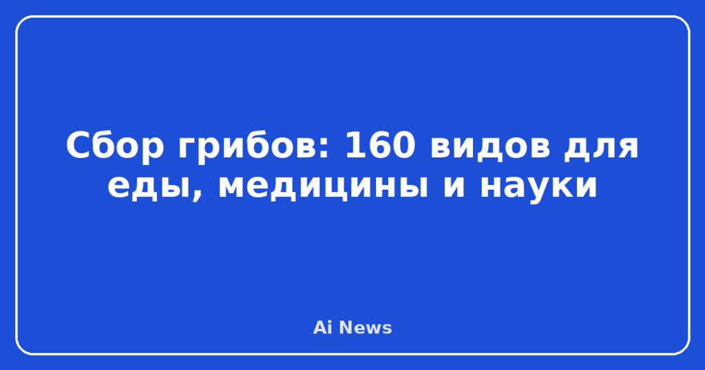 Сбор грибов: 160 видов для еды, медицины и науки