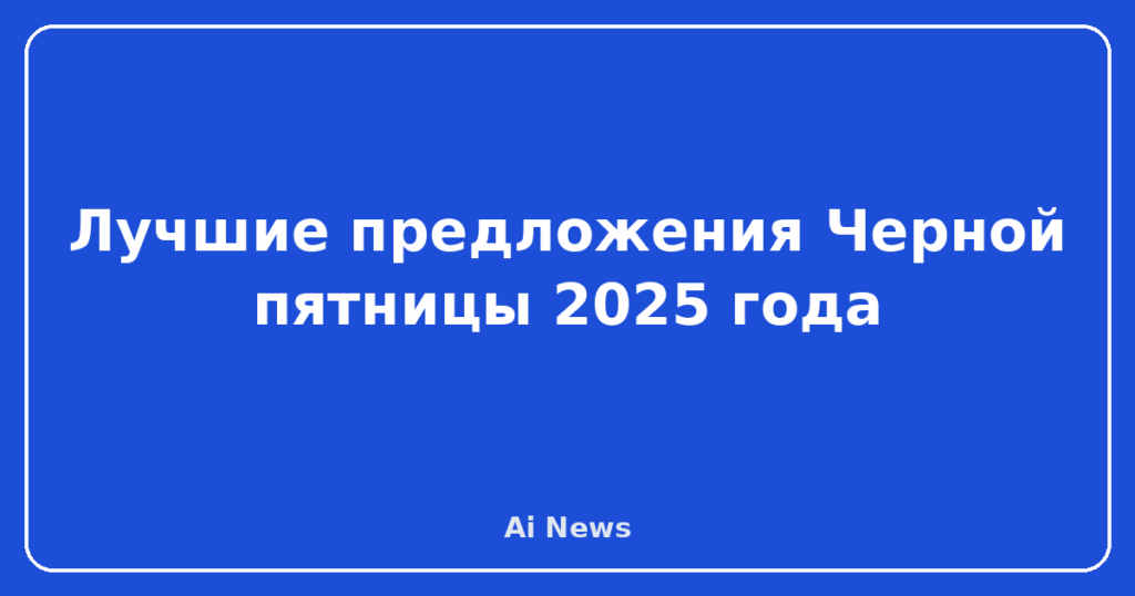 Лучшие предложения Черной пятницы 2025 года