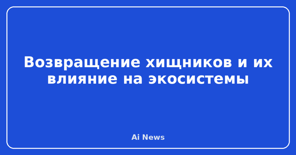 Возвращение хищников и их влияние на экосистемы