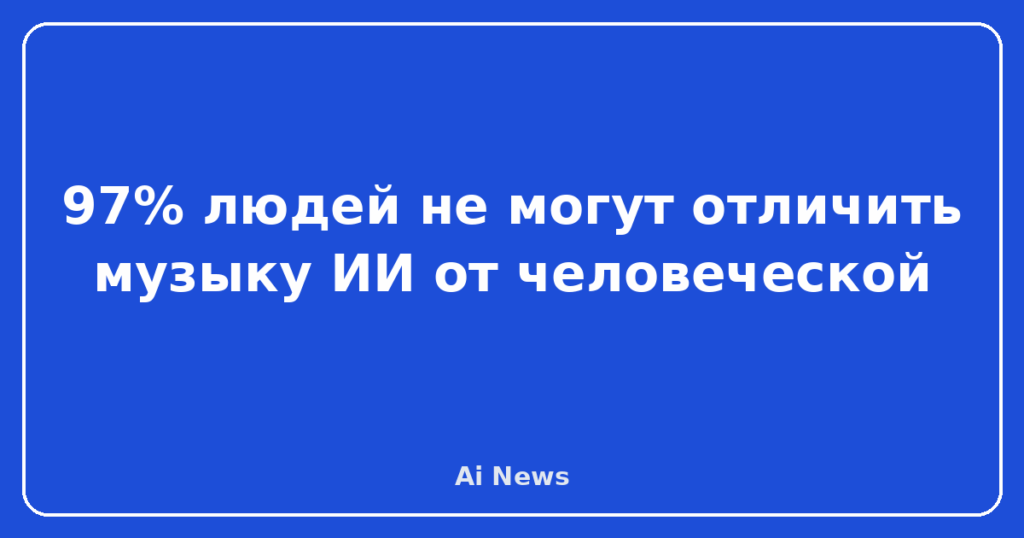 97% людей не могут отличить музыку ИИ от человеческой