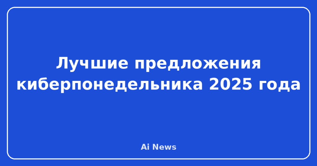 Лучшие предложения киберпонедельника 2025 года