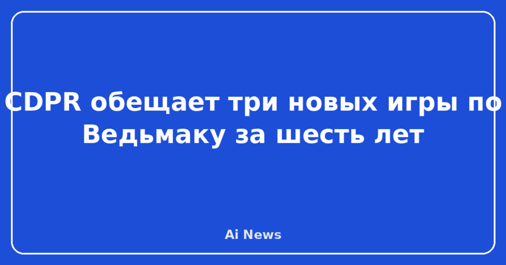 CDPR обещает три новых игры по Ведьмаку за шесть лет